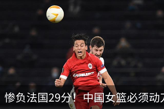 惨负法国29分！中国女篮必须动刀了，张子宇该放弃了？