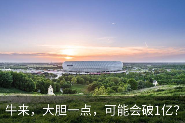 牛来，大胆一点，可能会破1亿？