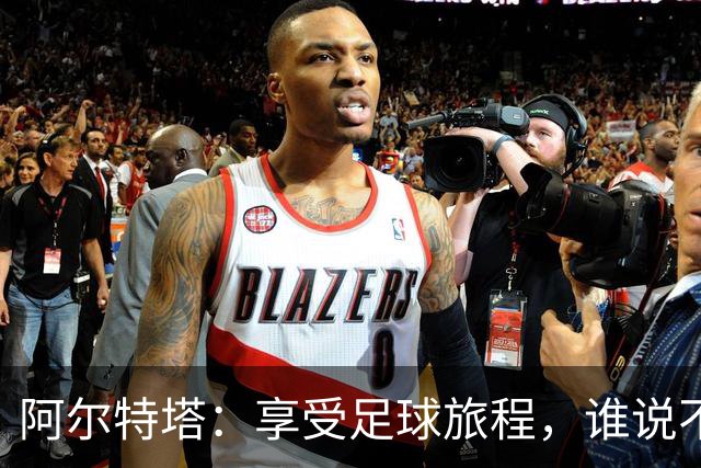阿尔特塔：享受足球旅程，谁说不想干20年呢？